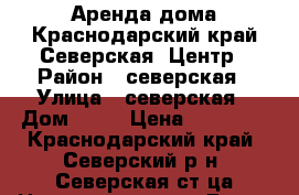Аренда дома.Краснодарский край.Северская .Центр › Район ­ северская › Улица ­ северская › Дом ­ 15 › Цена ­ 25 000 - Краснодарский край, Северский р-н, Северская ст-ца Недвижимость » Дома, коттеджи, дачи аренда   